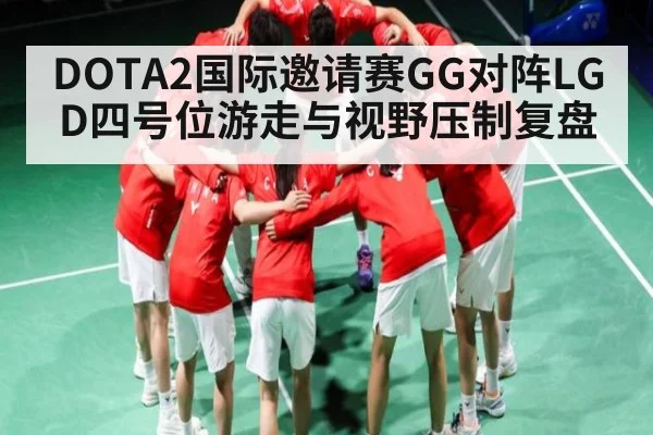 DOTA2国际邀请赛GG对阵LGD四号位游走与视野压制复盘