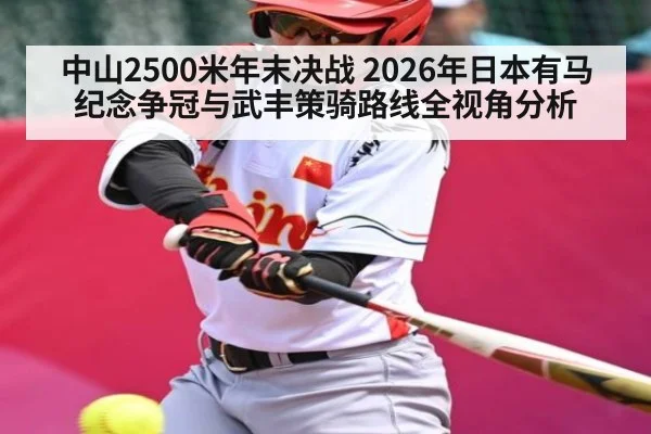 中山2500米年末决战 2026年日本有马纪念争冠与武丰策骑路线全视角分析